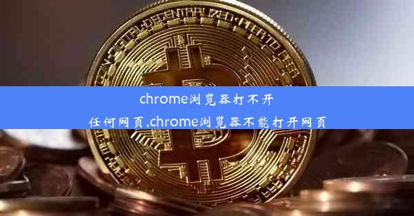 chrome浏览器打不开任何网页,chrome浏览器不能打开网页