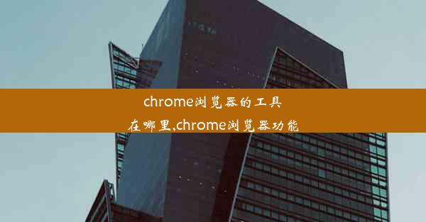 chrome浏览器的工具在哪里,chrome浏览器功能