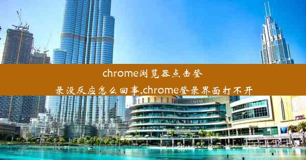 chrome浏览器点击登录没反应怎么回事,chrome登录界面打不开