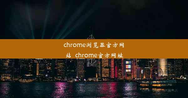 chrome浏览器官方网站_chrome官方网址