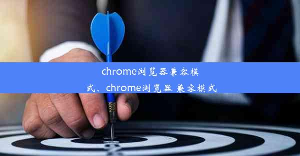 chrome浏览器兼容模式、chrome浏览器 兼容模式