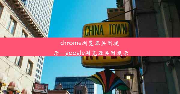 chrome浏览器关闭提示—google浏览器关闭提示