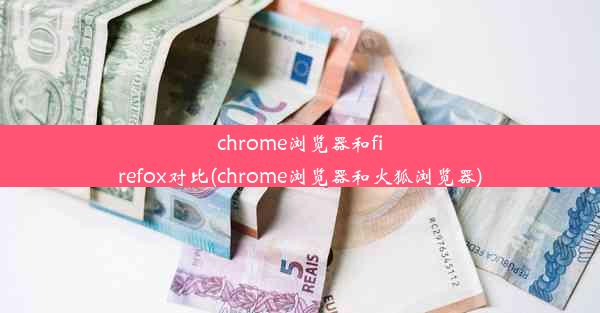 chrome浏览器和firefox对比(chrome浏览器和火狐浏览器)