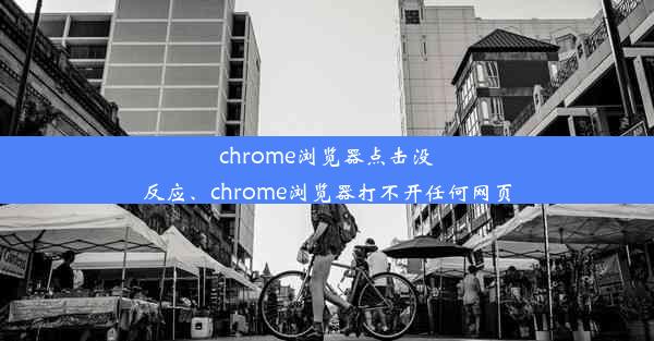 chrome浏览器点击没反应、chrome浏览器打不开任何网页