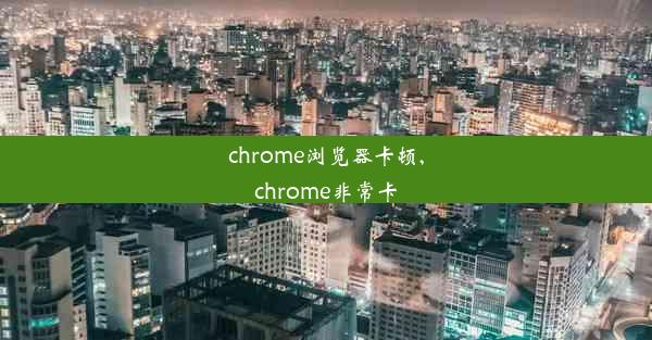 chrome浏览器卡顿,chrome非常卡