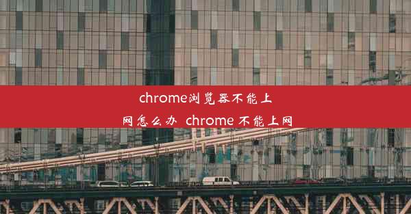 chrome浏览器不能上网怎么办_chrome 不能上网