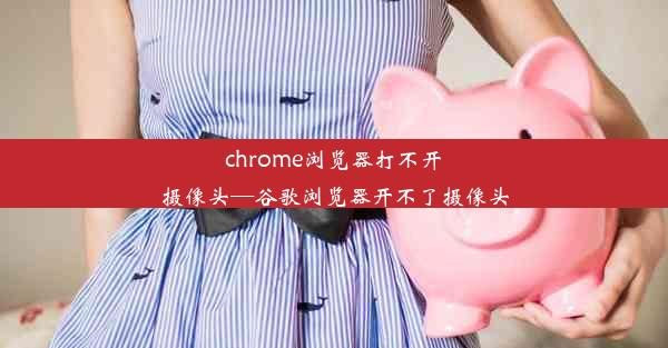 chrome浏览器打不开摄像头—谷歌浏览器开不了摄像头