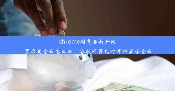 chrome浏览器打开网页后是空白怎么办、谷歌网页能打开但显示空白