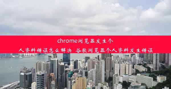 chrome浏览器发生个人资料错误怎么解决_谷歌浏览器个人资料发生错误