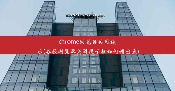 chrome浏览器关闭提示(谷歌浏览器关闭提示框如何调出来)