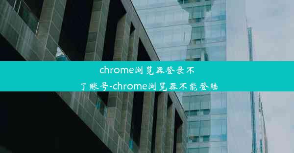 chrome浏览器登录不了账号-chrome浏览器不能登陆