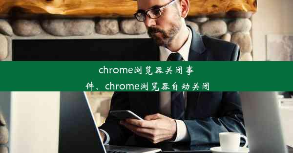 chrome浏览器关闭事件、chrome浏览器自动关闭