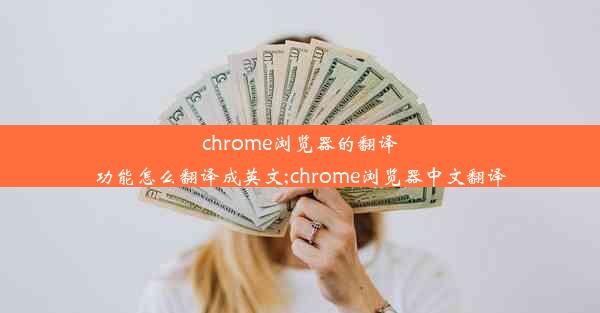 chrome浏览器的翻译功能怎么翻译成英文;chrome浏览器中文翻译