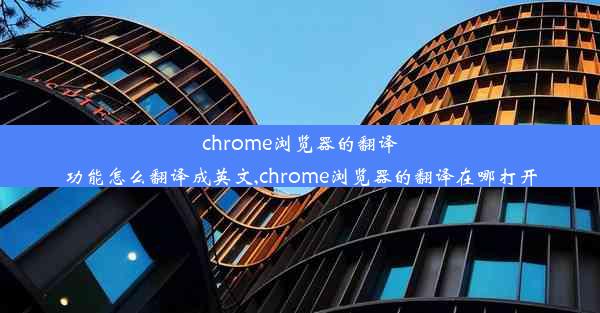 chrome浏览器的翻译功能怎么翻译成英文,chrome浏览器的翻译在哪打开