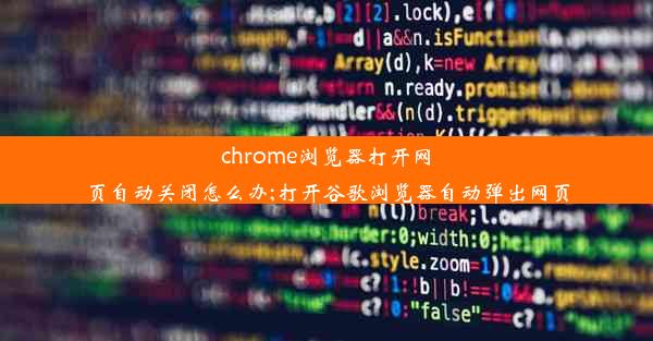 chrome浏览器打开网页自动关闭怎么办;打开谷歌浏览器自动弹出网页