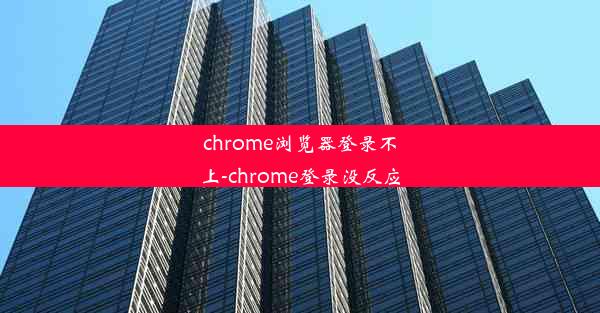 chrome浏览器登录不上-chrome登录没反应