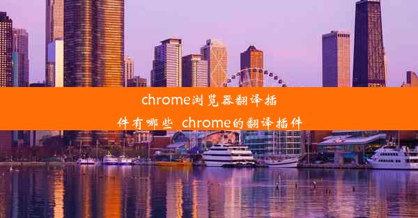 chrome浏览器翻译插件有哪些_chrome的翻译插件