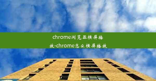 chrome浏览器横屏播放-chrome怎么横屏播放