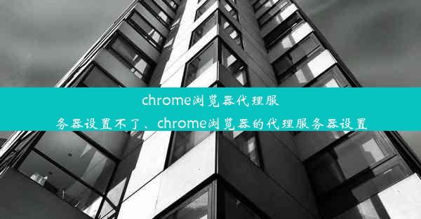 chrome浏览器代理服务器设置不了、chrome浏览器的代理服务器设置