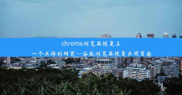 chrome浏览器恢复上一个关掉的网页—谷歌浏览器恢复关闭页面