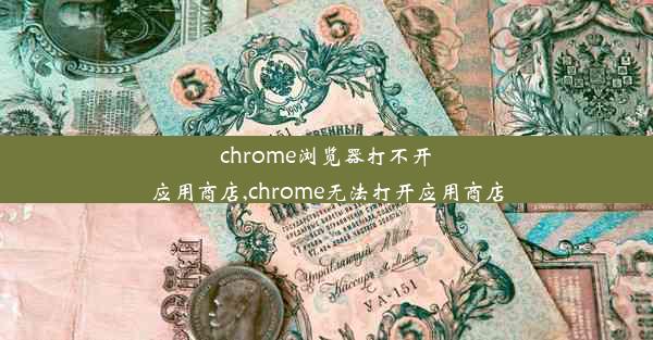 chrome浏览器打不开应用商店,chrome无法打开应用商店