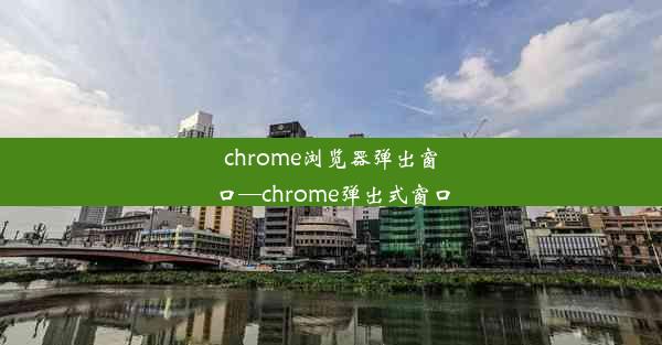 chrome浏览器弹出窗口—chrome弹出式窗口