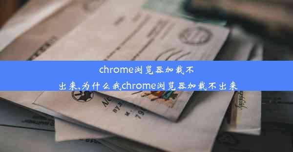 chrome浏览器加载不出来,为什么我chrome浏览器加载不出来