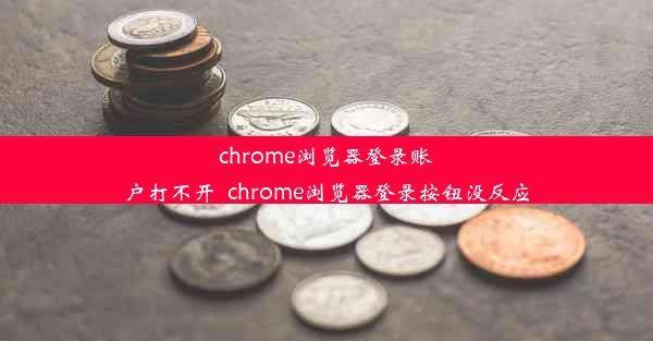 chrome浏览器登录账户打不开_chrome浏览器登录按钮没反应