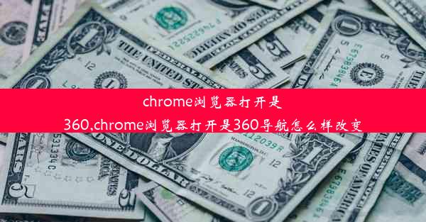 chrome浏览器打开是360,chrome浏览器打开是360导航怎么样改变