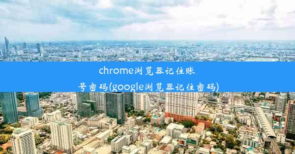 chrome浏览器记住账号密码(google浏览器记住密码)