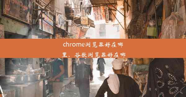 chrome浏览器好在哪里、谷歌浏览器好在哪