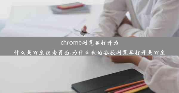 chrome浏览器打开为什么是百度搜索页面,为什么我的谷歌浏览器打开是百度