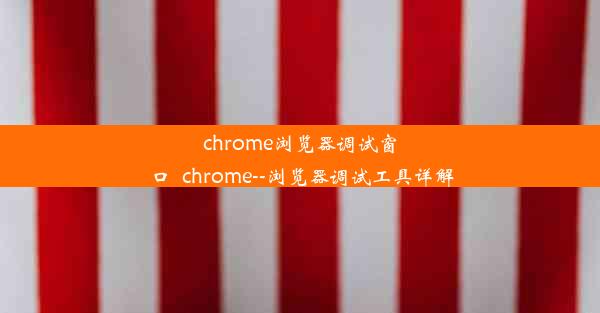 chrome浏览器调试窗口_chrome--浏览器调试工具详解