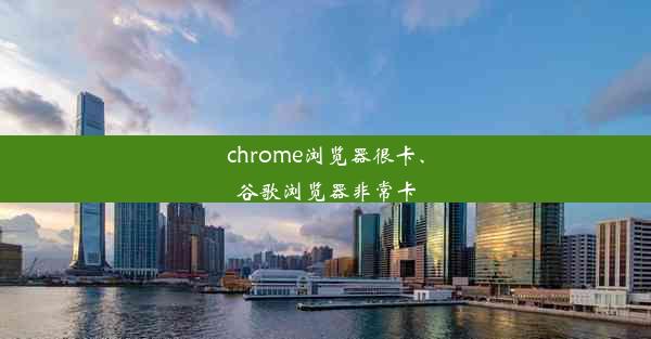 chrome浏览器很卡、谷歌浏览器非常卡