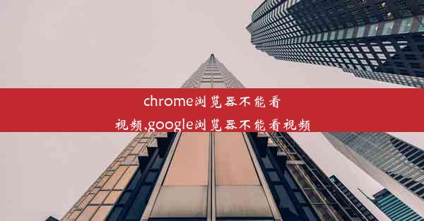 chrome浏览器不能看视频,google浏览器不能看视频