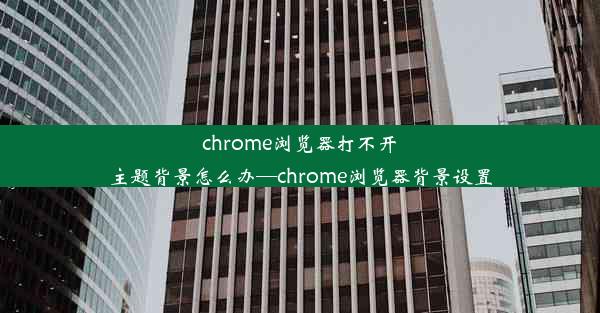 chrome浏览器打不开主题背景怎么办—chrome浏览器背景设置