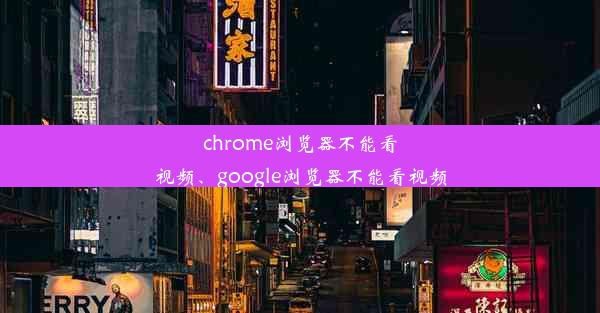 chrome浏览器不能看视频、google浏览器不能看视频