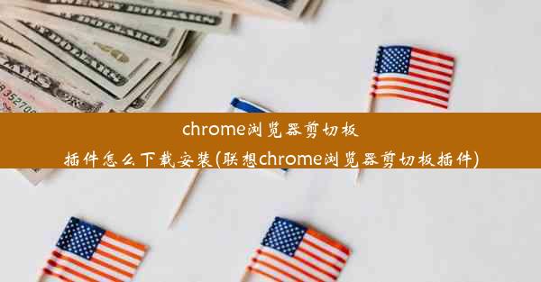 chrome浏览器剪切板插件怎么下载安装(联想chrome浏览器剪切板插件)