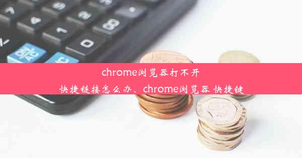 chrome浏览器打不开快捷链接怎么办、chrome浏览器 快捷键