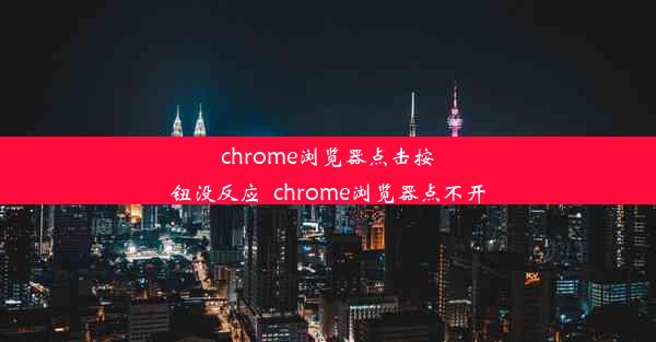 chrome浏览器点击按钮没反应_chrome浏览器点不开