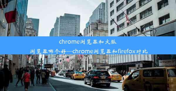 chrome浏览器和火狐浏览器哪个好—chrome浏览器和firefox对比