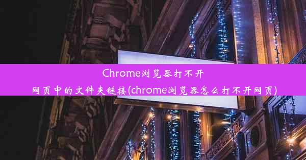 Chrome浏览器打不开网页中的文件夹链接(chrome浏览器怎么打不开网页)