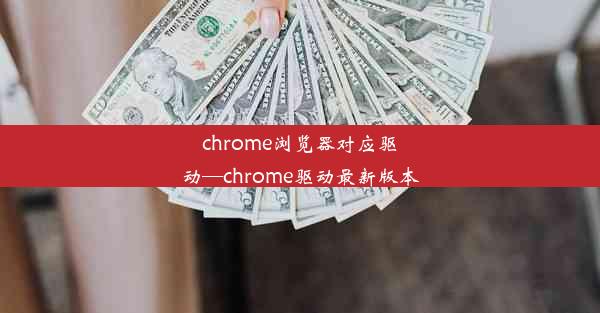 chrome浏览器对应驱动—chrome驱动最新版本