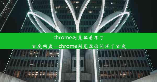 chrome浏览器看不了百度网盘—chrome浏览器访问不了百度