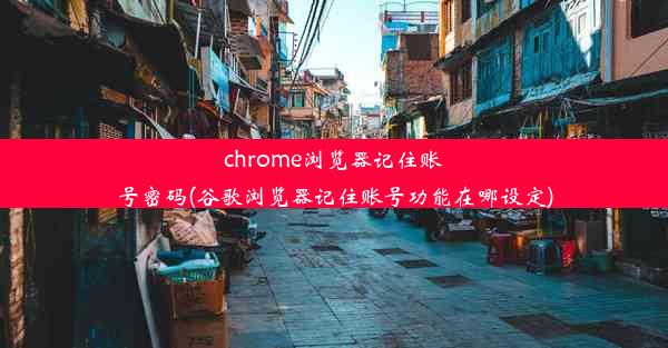 chrome浏览器记住账号密码(谷歌浏览器记住账号功能在哪设定)