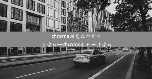 chrome浏览器打开网页空白—chrome打开一片空白