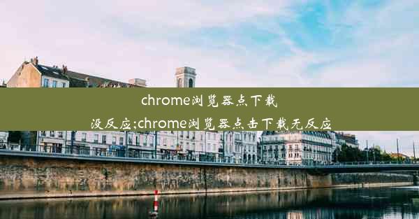 chrome浏览器点下载没反应;chrome浏览器点击下载无反应