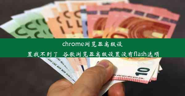 chrome浏览器高级设置找不到了_谷歌浏览器高级设置没有flash选项