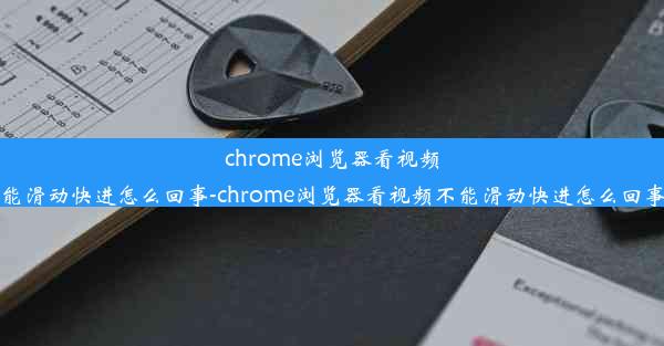 chrome浏览器看视频不能滑动快进怎么回事-chrome浏览器看视频不能滑动快进怎么回事儿