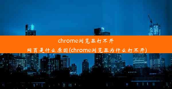 chrome浏览器打不开网页是什么原因(chrome浏览器为什么打不开)